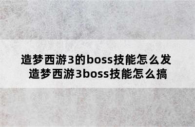 造梦西游3的boss技能怎么发 造梦西游3boss技能怎么搞